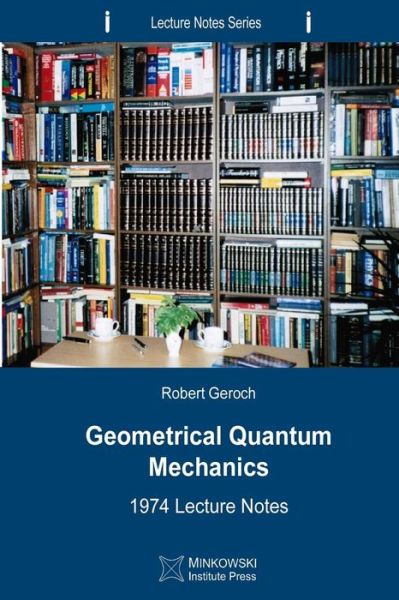 Cover for Robert Geroch · Geometrical Quantum Mechanics: 1974 Lecture Notes (Lecture Notes Series) (Volume 3) (Paperback Book) (2013)