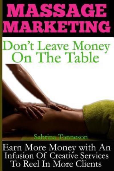 Massage Marketing - Don't Leave Money on the Table - Sabrina Tonneson - Kirjat - Sabrina Tonneson - 9781947125049 - lauantai 22. huhtikuuta 2017