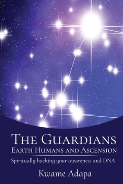 Cover for Kwame Adapa · The Guardians, Earth Humans, and Ascension: Spiritually Hacking Your Awareness and DNA (Paperback Bog) (2020)