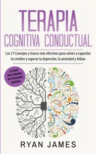 Cover for Ryan James · Terapia cognitiva conductual: Los 21 consejos y trucos mas efectivos para volver a capacitar tu cerebro y superar la depresion, la ansiedad y fobias (Taschenbuch) (2020)