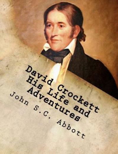 David Crockett His Life and Adventures - John S C Abbott - Boeken - Createspace Independent Publishing Platf - 9781979748049 - 16 november 2017