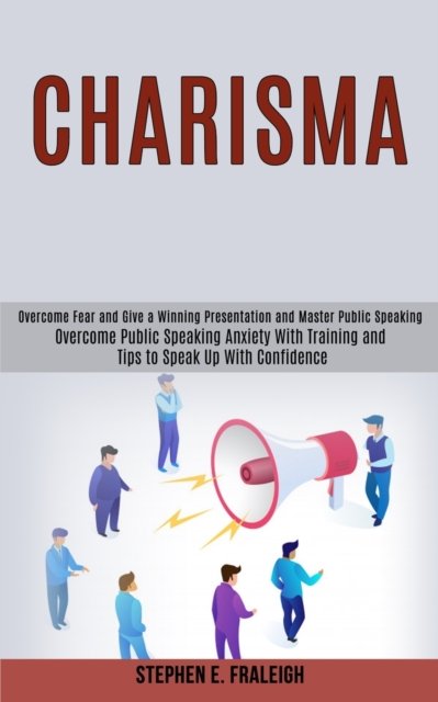 Cover for Stephen E Fraleigh · Charisma: Overcome Fear and Give a Winning Presentation and Master Public Speaking (Overcome Public Speaking Anxiety With Training and Tips to Speak Up With Confidence) (Paperback Book) (2020)