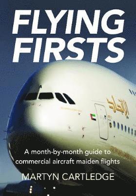 Flying Firsts: A month-by-month guide to commercial aircraft maiden flights - Martyn Cartledge - Books - Destinworld Publishing Ltd - 9781999647049 - June 28, 2019