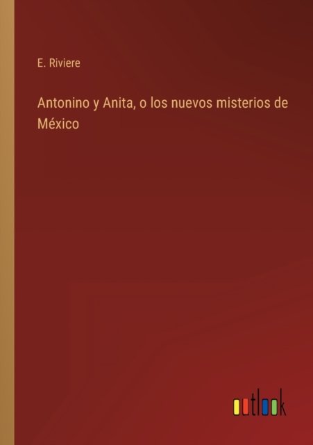 Antonino y Anita, o los nuevos misterios de Mexico - E Riviere - Books - Outlook Verlag - 9783368100049 - March 30, 2022