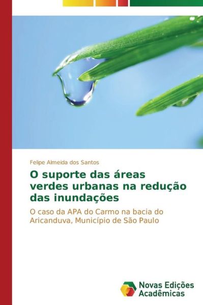 Cover for Felipe Almeida Dos Santos · O Suporte Das Áreas Verdes Urbanas Na Redução Das Inundações: O Caso Da Apa Do Carmo Na Bacia Do Aricanduva, Município De São Paulo (Paperback Book) [Portuguese edition] (2014)