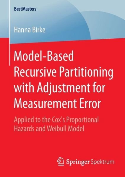 Hanna Birke · Model-Based Recursive Partitioning with Adjustment for Measurement Error: Applied to the Cox's Proportional Hazards and Weibull Model - BestMasters (Paperback Book) [2015 edition] (2015)