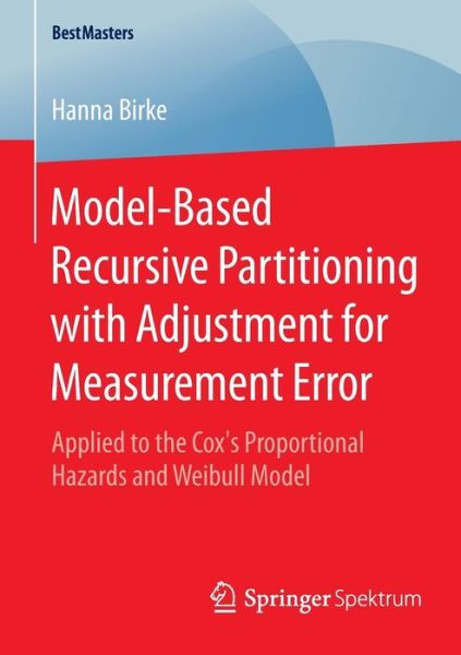 Cover for Hanna Birke · Model-Based Recursive Partitioning with Adjustment for Measurement Error: Applied to the Cox's Proportional Hazards and Weibull Model - BestMasters (Paperback Book) [2015 edition] (2015)