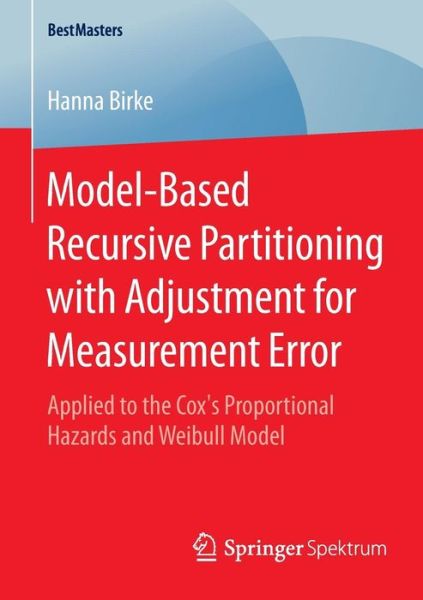 Hanna Birke · Model-Based Recursive Partitioning with Adjustment for Measurement Error: Applied to the Cox's Proportional Hazards and Weibull Model - BestMasters (Paperback Book) [2015 edition] (2015)