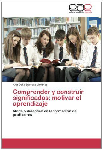 Comprender Y Construir Significados: Motivar El Aprendizaje: Modelo Didáctico en La Formación De Profesores - Ana Delia Barrera Jimenez - Books - Editorial Académica Española - 9783659004049 - July 23, 2012