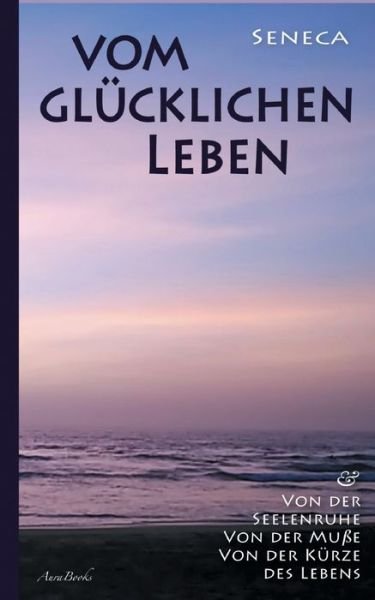 Cover for Lucius Annaeus Seneca · Vom glucklichen Leben Von der Seelenruhe Von der Musse Von der Kurze des Lebens (Paperback Book) (2021)