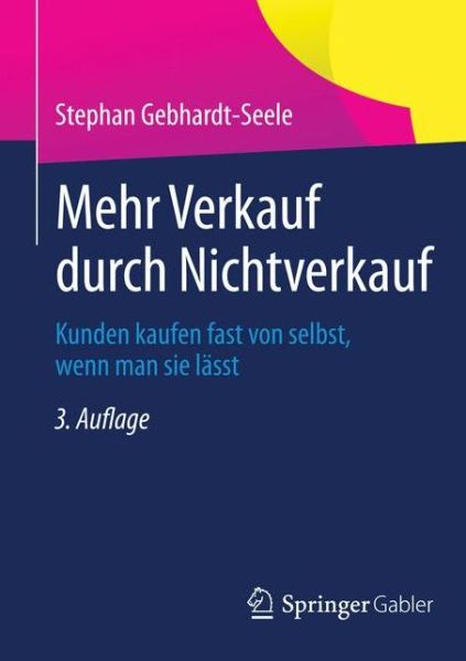 Cover for Stephan Gebhardt-Seele · Mehr Verkauf Durch Nichtverkauf: Kunden Kaufen Fast Von Selbst, Wenn Man Sie Lasst (Paperback Book) [3rd 3., Akt. Aufl. 2013 edition] (2013)
