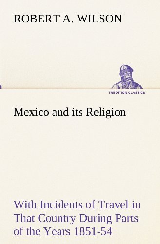 Mexico and Its Religion with Incidents of Travel in That Country During Parts of the Years 1851-52-53-54, and Historical Notices of Events Connected with Places Visited (Tredition Classics) - Robert A. Wilson - Bücher - tredition - 9783849155049 - 27. November 2012