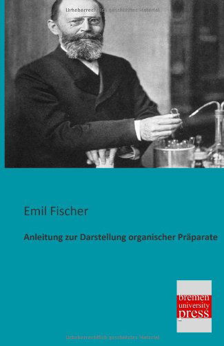 Anleitung Zur Darstellung Organischer Praeparate - Emil Fischer - Books - Bremen University Press - 9783955621049 - February 21, 2013