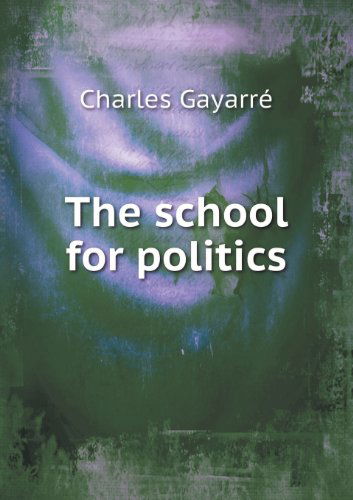 Cover for Charles Gayarré · The School for Politics (Paperback Book) (2013)