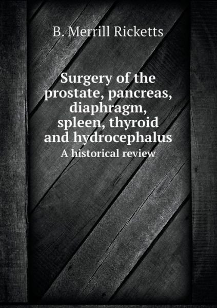 Cover for B Merrill Ricketts · Surgery of the Prostate, Pancreas, Diaphragm, Spleen, Thyroid and Hydrocephalus a Historical Review (Paperback Book) (2015)