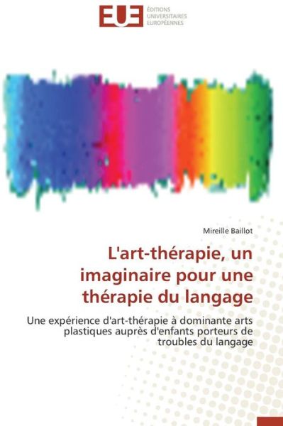 Cover for Mireille Baillot · L'art-thérapie, Un Imaginaire Pour Une Thérapie Du Langage: Une Expérience D'art-thérapie À Dominante Arts Plastiques Auprès D'enfants Porteurs De Troubles Du Langage (Paperback Book) [French edition] (2018)