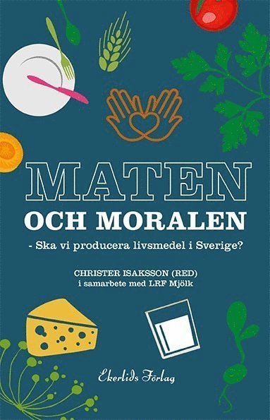 Cover for LRF Mjölk · Maten och moralen : ska Sverige ha en livsmedelsproduktion? (Gebundesens Buch) (2015)