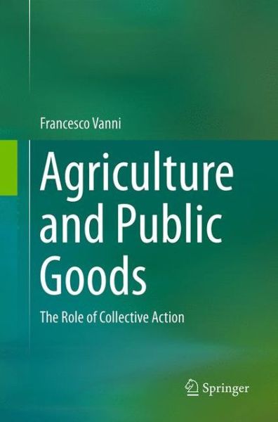 Francesco Vanni · Agriculture and Public Goods: The Role of Collective Action (Paperback Book) [Softcover reprint of the original 1st ed. 2014 edition] (2016)