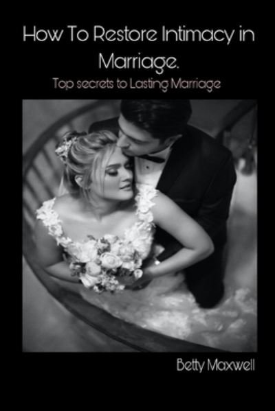 Cover for Maxwell Betty Maxwell · How to Restore Intimacy in Marriage: Top secret to Lasting Marriage (Paperback Book) (2022)