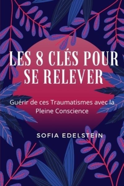 Cover for Sofia Edelstein · Les 8 Cles pour se Relever: Guerir de ces traumatismes avec La Pleine Conscience (Paperback Book) (2022)