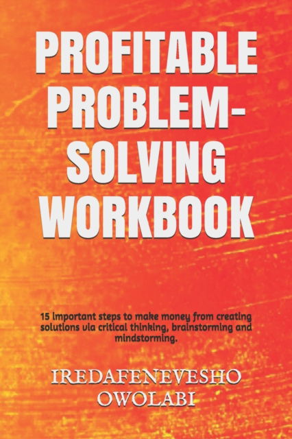 Cover for Iredafenevesho Owolabi · Profitable Problem-Solving Workbook: 15 important steps to make money from creating solutions via critical thinking, brainstorming and mindstorming. - Creativity (Paperback Book) (2020)