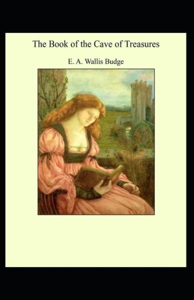 Cover for E a Wallis Budge · The Book of the Cave of Treasures: E. A. Wallis Budge (Classics, Literature, philosophy, poetry) [Annotated] (Paperback Book) (2021)