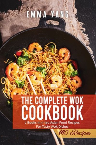 Cover for Emma Yang · The Complete Wok Cookbook: 2 Books In 1: 140 Asian Food Recipes For Tasty Wok Dishes (Paperback Book) (2021)