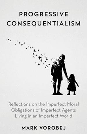 Cover for Mark Vorobej · Progressive Consequentialism: Reflections on the Imperfect Moral Obligations of Imperfect Agents Living in an Imperfect World (Hardcover Book) (2024)