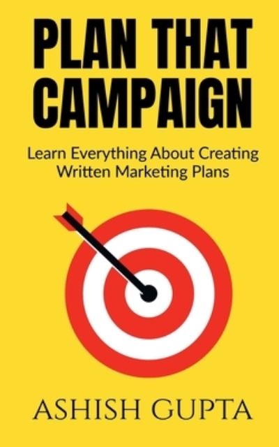 Plan That Campaign: Learn Everything About Creating Written Marketing Plans - Ashish Gupta - Books - Notion Press - 9798885214049 - November 29, 2021