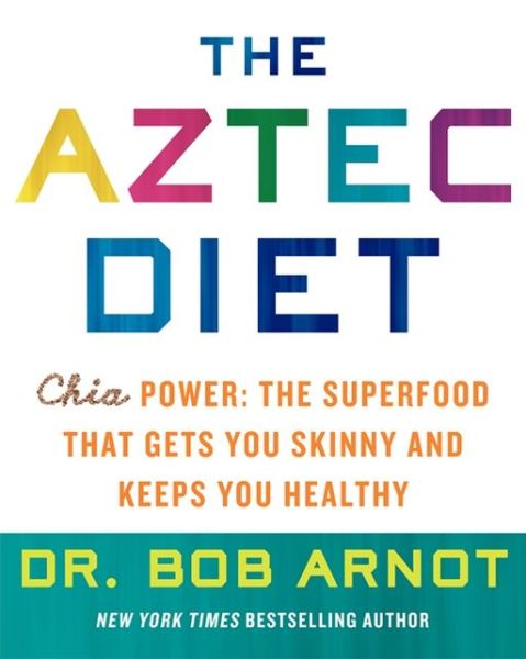 Cover for Bob Arnot · The Aztec Diet: Chia Power: the Superfood That Gets You Skinny and Keeps You Healthy (Hardcover Book) (2013)