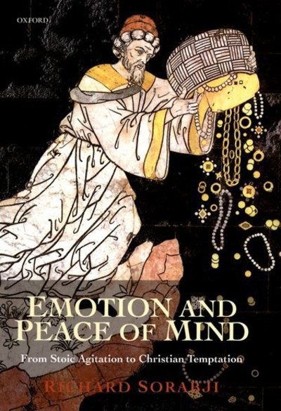 Cover for Sorabji, Richard (Research Professor of Philosophy at King's College London; and Fellow, Research Professor of Philosophy at King's College London; and Fellow, Wolfson College, Oxford) · Emotion and Peace of Mind: From Stoic Agitation to Christian Temptation (Hardcover Book) (2000)