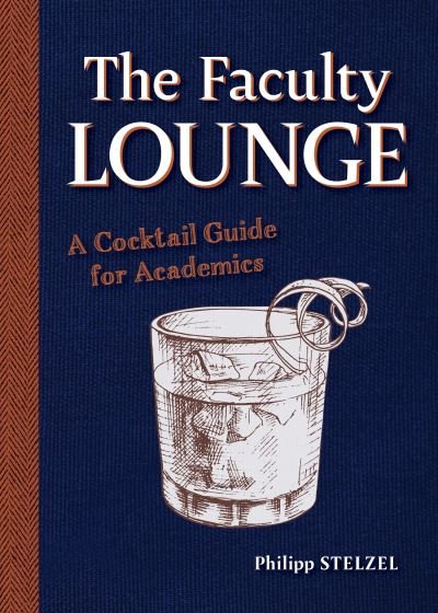 Cover for Philipp Stelzel · The Faculty Lounge: A Cocktail Guide for Academics (Hardcover bog) (2023)