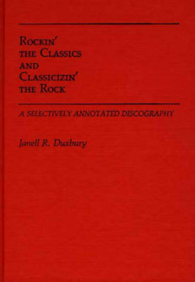 Cover for Janell R. Duxbury · Rockin' the Classics and Classicizin' the Rock: A Selectively Annotated Discography - Discographies: Association for Recorded Sound Collections Discographic Reference (Hardcover Book) [Annotated edition] (1985)