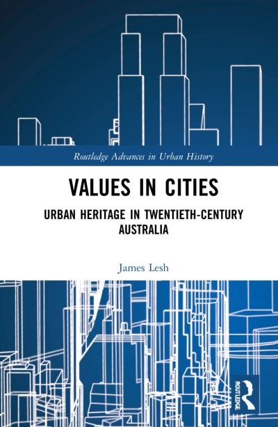 Cover for Lesh, James (University of Melbourne, Australia) · Values in Cities: Urban Heritage in Twentieth-Century Australia - Routledge Advances in Urban History (Hardcover Book) (2022)