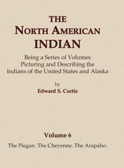 Cover for Edward S Curtis · The North American Indian Volume 6 -The Piegan, The Cheyenne, The Arapaho (Inbunden Bok) (2015)