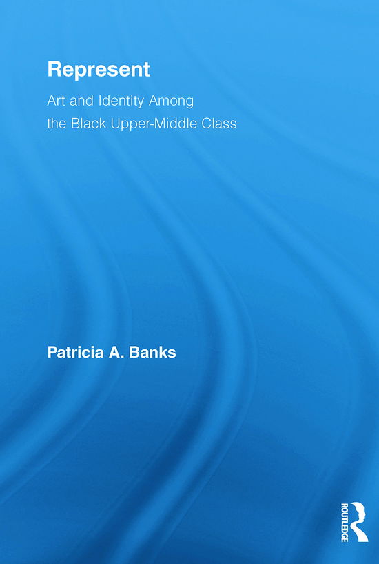 Cover for Banks, Patricia A. (Mount Holyoke College, USA) · Represent: Art and Identity Among the Black Upper-Middle Class - Routledge Research in Race and Ethnicity (Paperback Book) (2012)