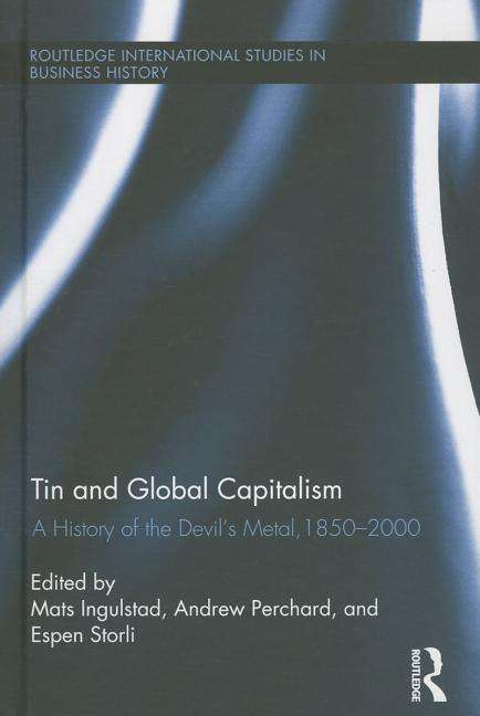 Cover for Mats Ingulstad · Tin and Global Capitalism, 1850-2000: A History of &quot;the Devil's Metal&quot; - Routledge International Studies in Business History (Hardcover Book) (2014)