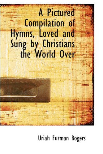 Cover for Uriah Furman Rogers · A Pictured Compilation of Hymns, Loved and Sung by Christians the World over (Paperback Book) (2008)