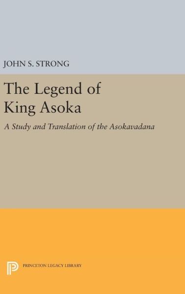 Cover for John S. Strong · The Legend of King Asoka: A Study and Translation of the Asokavadana - Princeton Library of Asian Translations (Hardcover Book) (2016)