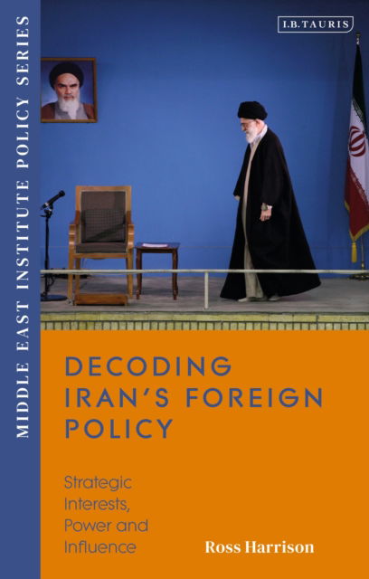 Cover for Harrison, Ross (Senior Fellow and Director of Research Middle East institute) · Decoding Iran’s Foreign Policy: Strategic Interests, Power and Influence - Middle East Institute Policy Series (Paperback Book) (2025)