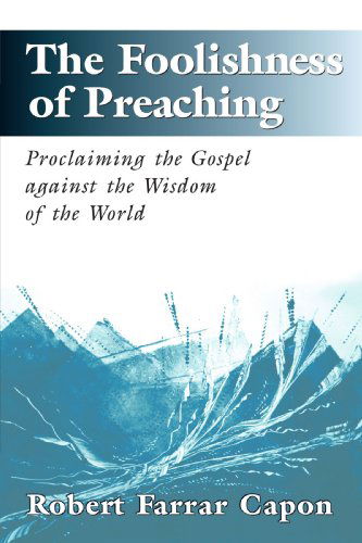 Cover for Robert Farrar Capon · The Foolishness of Preaching: Proclaiming the Gospel Against the Wisdom of the World (Paperback Book) [1st edition] (1997)