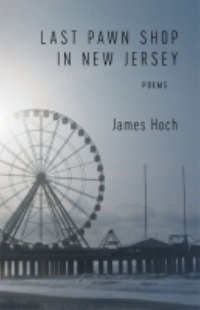 Last Pawn Shop in New Jersey: Poems - James Hoch - Books - Louisiana State University Press - 9780807174050 - February 28, 2022