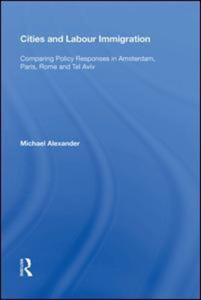 Cover for Michael Alexander · Cities and Labour Immigration: Comparing Policy Responses in Amsterdam, Paris, Rome and Tel Aviv (Inbunden Bok) (2017)