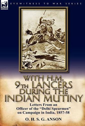 With H.M. 9th Lancers During the Indian Mutiny: Letters from an Officer of the Delhi Spearmen on Campaign in India, 1857-58 - O H S G Anson - Books - Leonaur Ltd - 9780857067050 - September 26, 2011