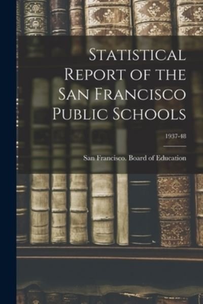 Cover for San Francisco (Calif ) Board of Educ · Statistical Report of the San Francisco Public Schools; 1937-48 (Taschenbuch) (2021)