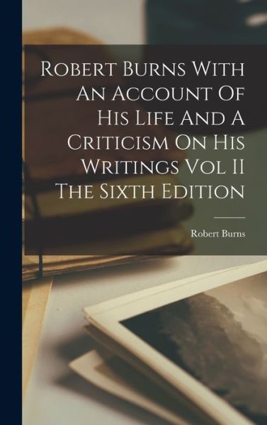 Cover for Robert Burns · Robert Burns With An Account Of His Life And A Criticism On His Writings Vol II The Sixth Edition (Hardcover bog) (2021)