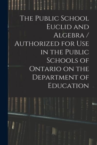Cover for Anonymous · The Public School Euclid and Algebra / Authorized for Use in the Public Schools of Ontario on the Department of Education (Paperback Book) (2021)