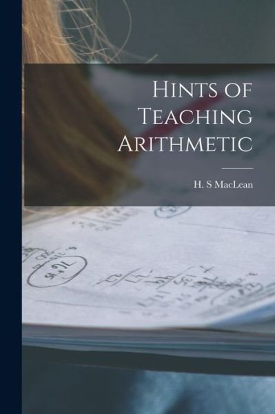 Hints of Teaching Arithmetic [microform] - H S MacLean - Livros - Legare Street Press - 9781015325050 - 10 de setembro de 2021