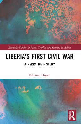 Cover for Edmund Hogan · Liberia's First Civil War: A Narrative History - Routledge Studies in Peace, Conflict and Security in Africa (Paperback Book) (2023)