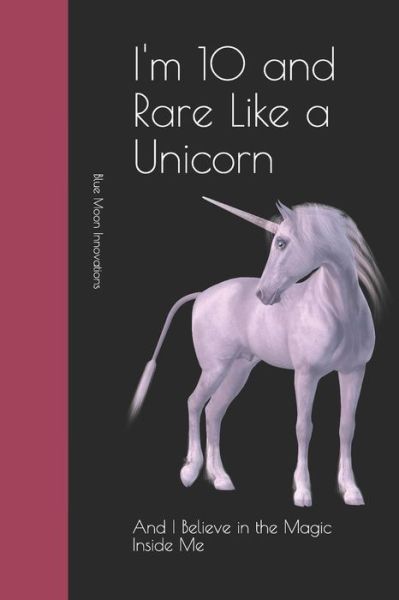 Cover for Blue Moon Innovations · I'm 10 and Rare Like a Unicorn : And I Believe in the Magic Inside Me (Paperback Book) (2019)